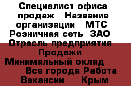 Специалист офиса продаж › Название организации ­ МТС, Розничная сеть, ЗАО › Отрасль предприятия ­ Продажи › Минимальный оклад ­ 60 000 - Все города Работа » Вакансии   . Крым,Гаспра